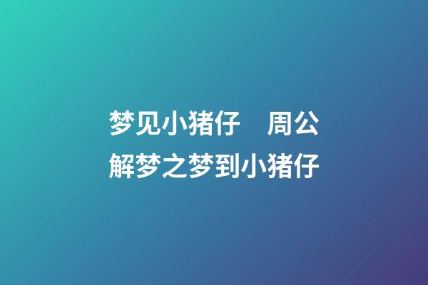 梦见小猪仔　周公解梦之梦到小猪仔